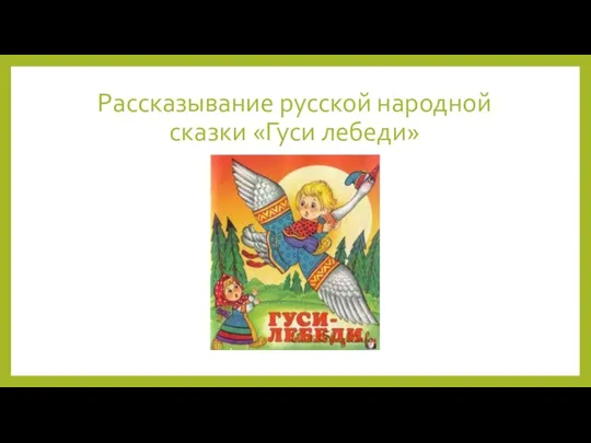 Рассказывание русской народной сказки «Гуси лебеди»