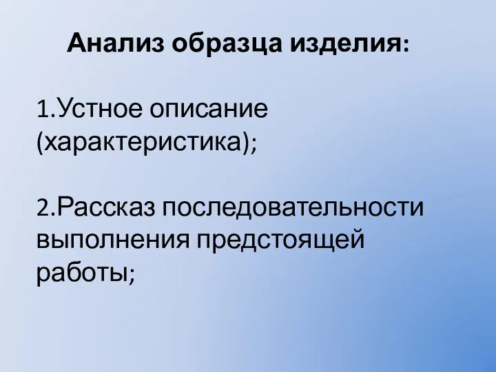 Анализ образца изделия: 1.Устное описание (характеристика); 2.Рассказ последовательности выполнения предстоящей работы;