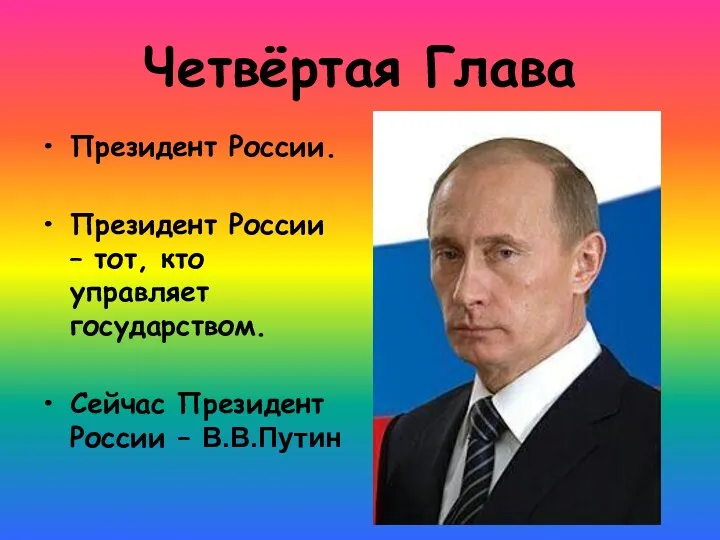 Четвёртая Глава Президент России. Президент России – тот, кто управляет государством. Сейчас Президент России – В.В.Путин