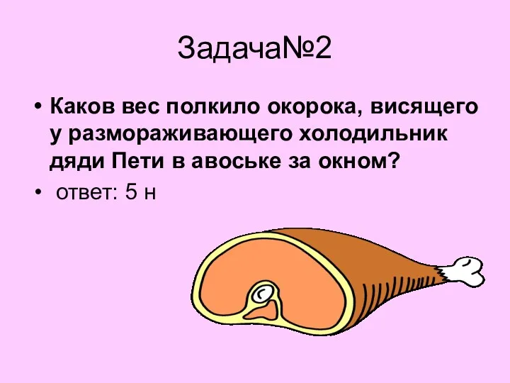 Задача№2 Каков вес полкило окорока, висящего у размораживающего холодильник дяди Пети в авоське