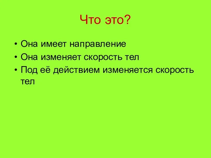 Что это? Она имеет направление Она изменяет скорость тел Под её действием изменяется скорость тел