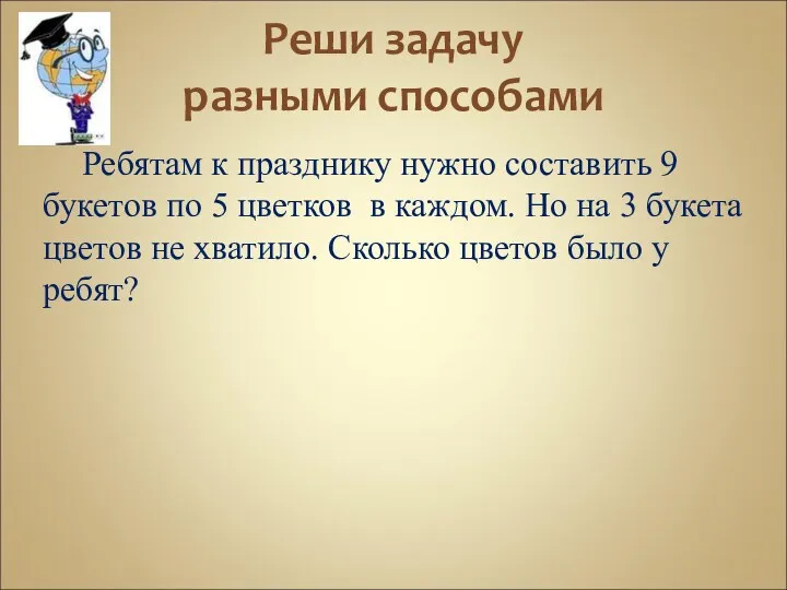 Реши задачу разными способами Ребятам к празднику нужно составить 9