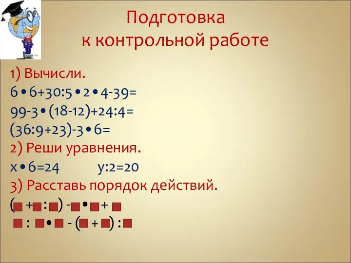 Подготовка к контрольной работе 1) Вычисли. 6•6+30:5•2•4-39= 99-3•(18-12)+24:4= (36:9+23)-3•6= 2)