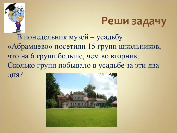 Реши задачу В понедельник музей – усадьбу «Абрамцево» посетили 15