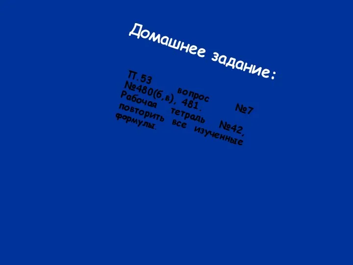 Домашнее задание: П.53 вопрос №7 №480(б,в), 481. Рабочая тетрадь №42, повторить все изученные формулы.