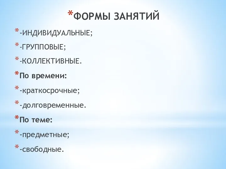 ФОРМЫ ЗАНЯТИЙ -ИНДИВИДУАЛЬНЫЕ; -ГРУППОВЫЕ; -КОЛЛЕКТИВНЫЕ. По времени: -краткосрочные; -долговременные. По теме: -предметные; -свободные.