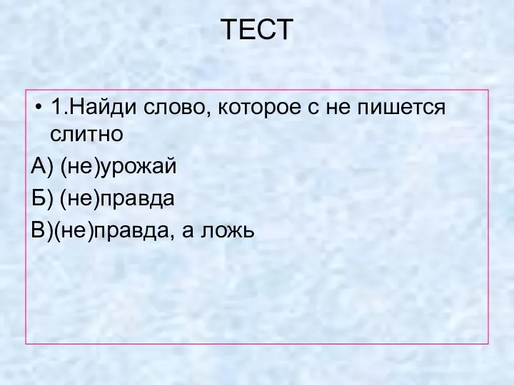 ТЕСТ 1.Найди слово, которое с не пишется слитно А) (не)урожай Б) (не)правда В)(не)правда, а ложь