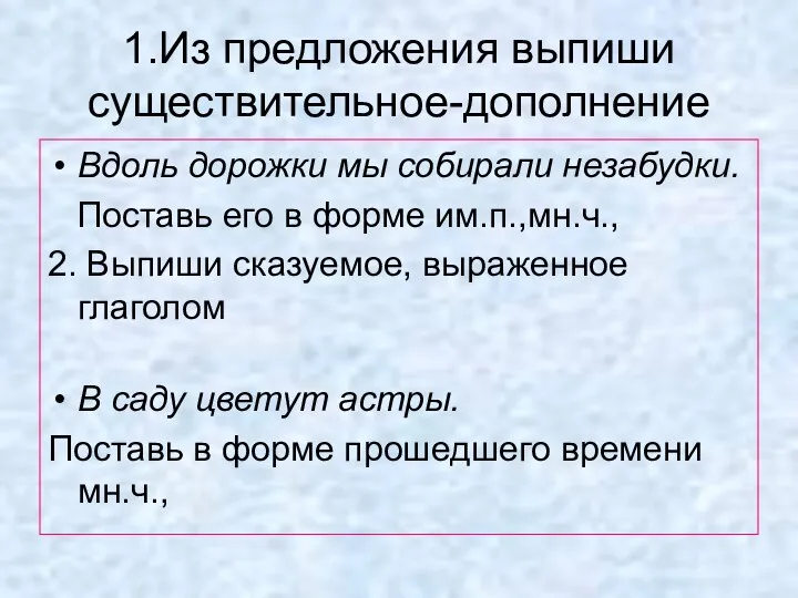 1.Из предложения выпиши существительное-дополнение Вдоль дорожки мы собирали незабудки. Поставь