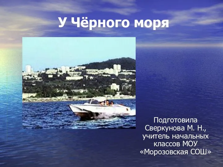 У Чёрного моря Подготовила Сверкунова М. Н., учитель начальных классов МОУ «Морозовская СОШ»