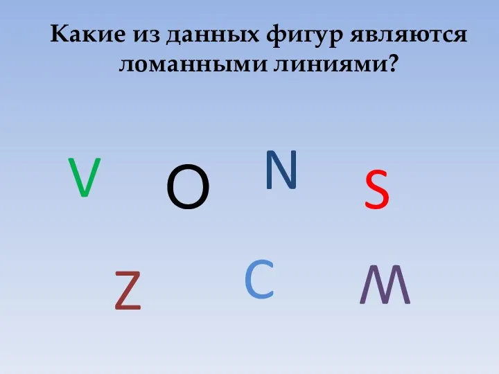 V Какие из данных фигур являются ломанными линиями? N О S Z C W