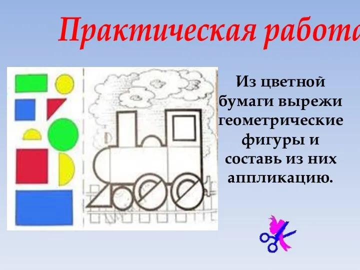 Практическая работа Из цветной бумаги вырежи геометрические фигуры и составь из них аппликацию.