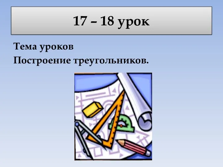 17 – 18 урок Тема уроков Построение треугольников.