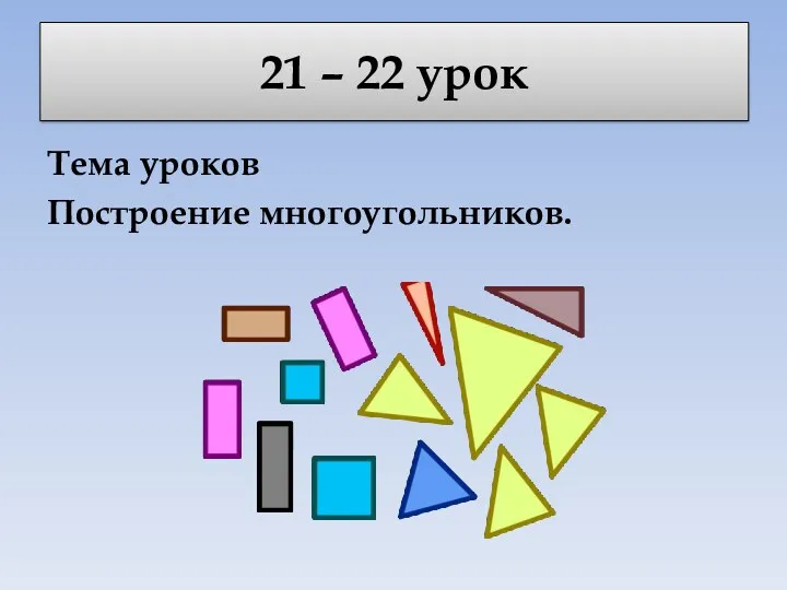 21 – 22 урок Тема уроков Построение многоугольников.