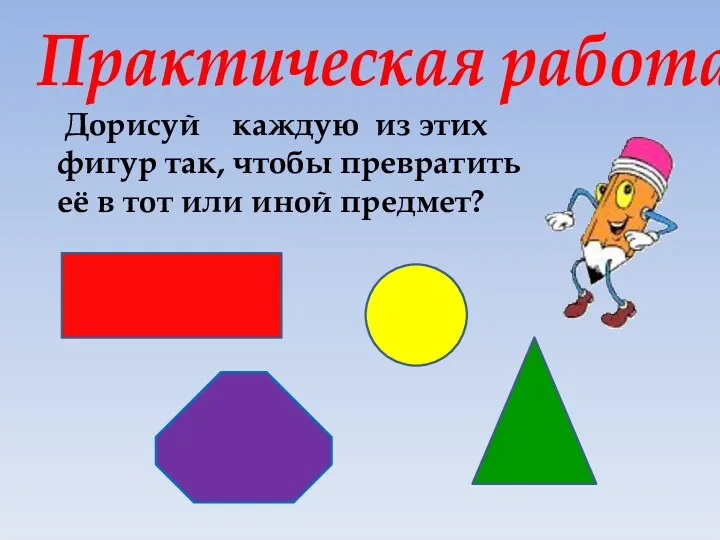 Дорисуй каждую из этих фигур так, чтобы превратить её в тот или иной предмет? Практическая работа