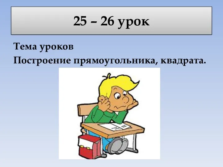 25 – 26 урок Тема уроков Построение прямоугольника, квадрата.