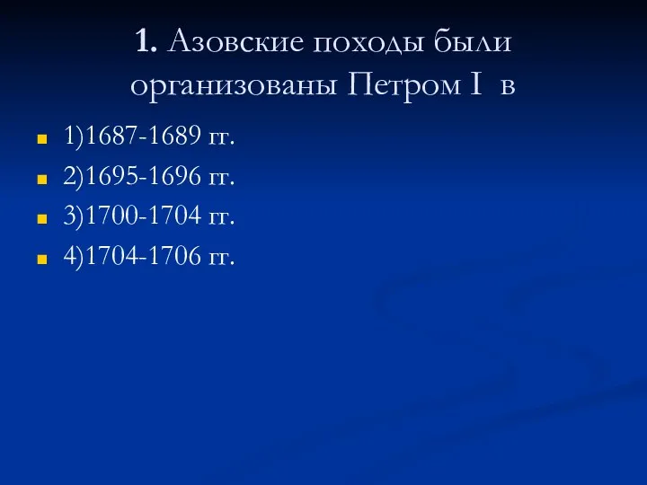 1. Азовские походы были организованы Петром I в 1)1687-1689 гг. 2)1695-1696 гг. 3)1700-1704 гг. 4)1704-1706 гг.