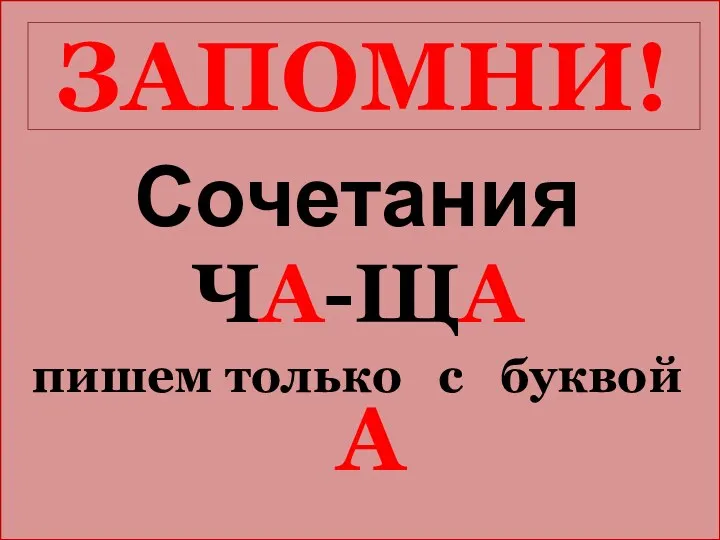 ЗАПОМНИ! Сочетания ЧА-ЩА пишем только с буквой А