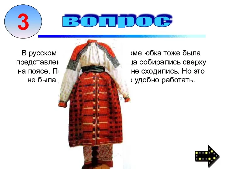 В русском национальном костюме юбка тоже была представлена. Два-три полотнища собирались сверху на