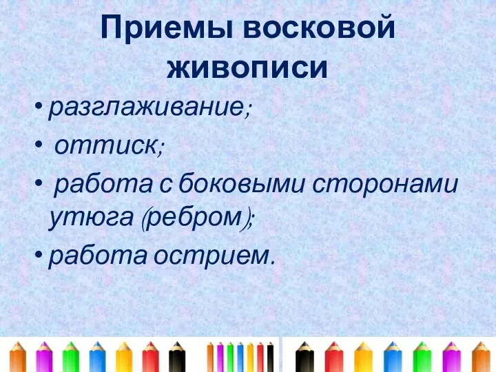 Приемы восковой живописи разглаживание; оттиск; работа с боковыми сторонами утюга (ребром); работа острием.