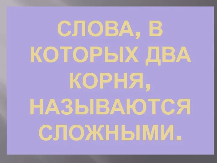 СЛОВА, В КОТОРЫХ ДВА КОРНЯ, НАЗЫВАЮТСЯ СЛОЖНЫМИ.