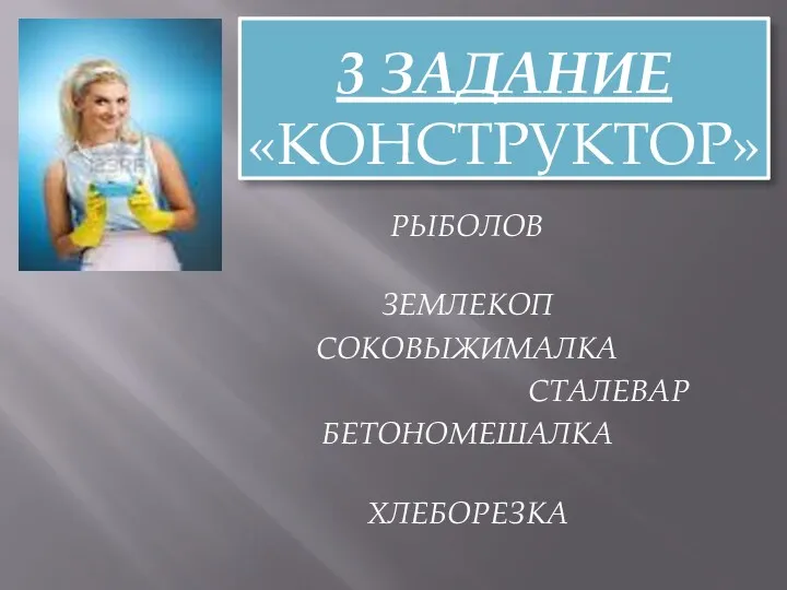 3 ЗАДАНИЕ «Конструктор» РЫБОЛОВ ЗЕМЛЕКОП СОКОВЫЖИМАЛКА СТАЛЕВАР БЕТОНОМЕШАЛКА ХЛЕБОРЕЗКА