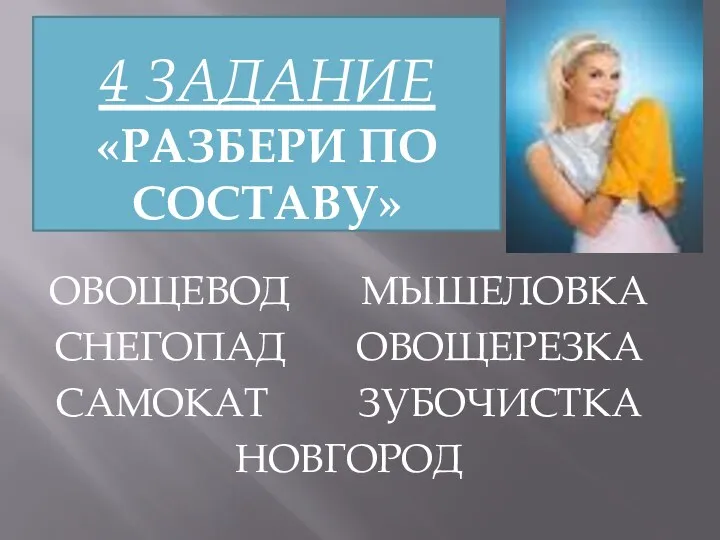 4 ЗАДАНИЕ «РАЗБЕРИ ПО СОСТАВУ» ОВОЩЕВОД МЫШЕЛОВКА СНЕГОПАД ОВОЩЕРЕЗКА САМОКАТ ЗУБОЧИСТКА НОВГОРОД