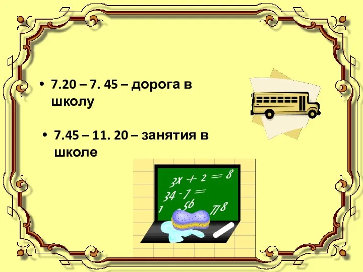 7.20 – 7. 45 – дорога в школу 7.45 – 11. 20 – занятия в школе