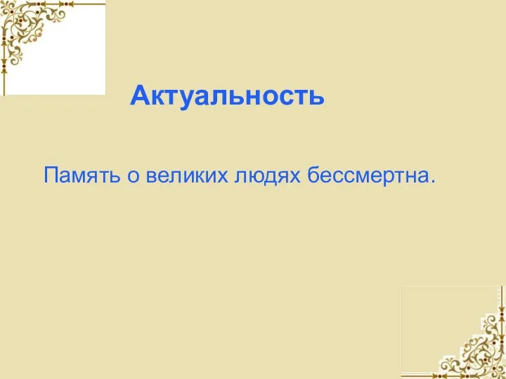 Актуальность Память о великих людях бессмертна.