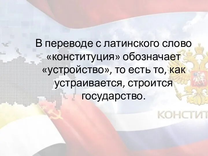 В переводе с латинского слово «конституция» обозначает «устройство», то есть то, как устраивается, строится государство.