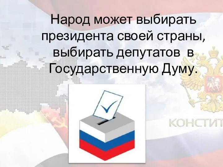 Народ может выбирать президента своей страны, выбирать депутатов в Государственную Думу.