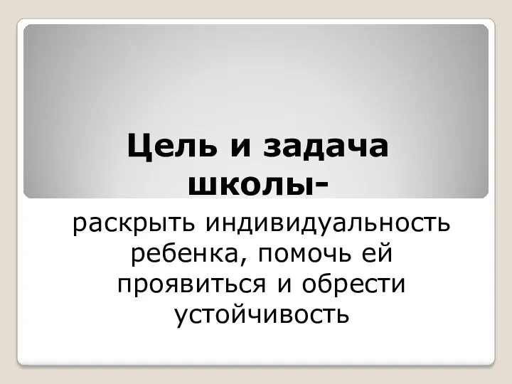 Цель и задача школы- раскрыть индивидуальность ребенка, помочь ей проявиться и обрести устойчивость