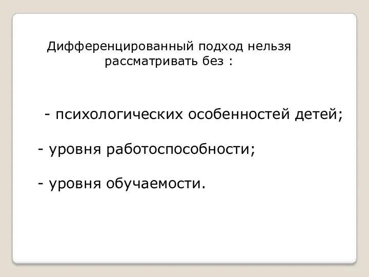 Дифференцированный подход нельзя рассматривать без : - психологических особенностей детей; уровня работоспособности; уровня обучаемости.