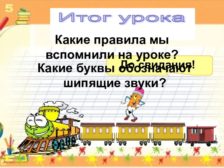 До свидания! Какие правила мы вспомнили на уроке? Какие буквы обозначают шипящие звуки? Итог урока