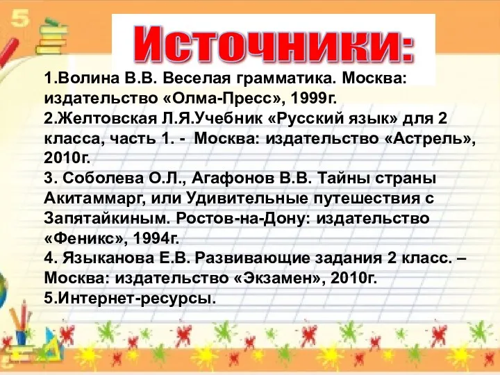 1.Волина В.В. Веселая грамматика. Москва: издательство «Олма-Пресс», 1999г. 2.Желтовская Л.Я.Учебник «Русский язык» для