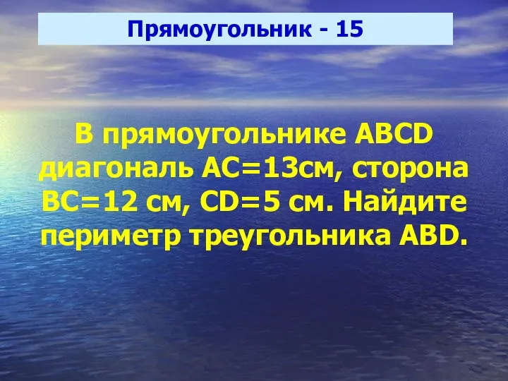 Прямоугольник - 15 В прямоугольнике ABCD диагональ АС=13см, сторона ВС=12