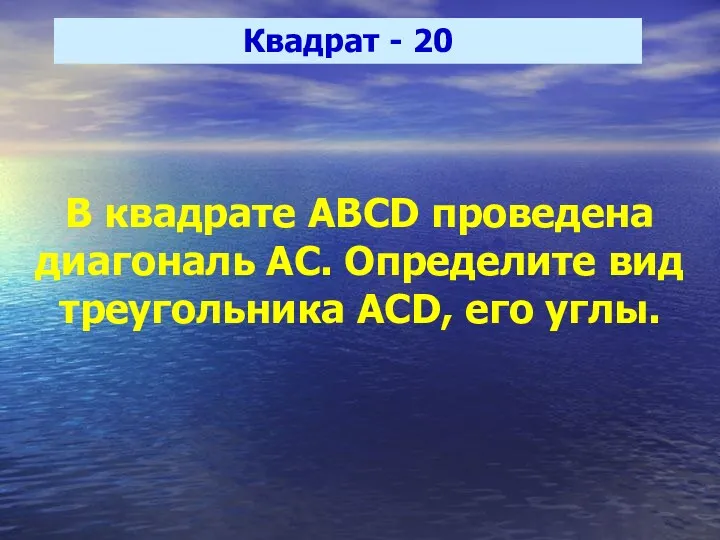 Квадрат - 20 В квадрате ABCD проведена диагональ АС. Определите вид треугольника ACD, его углы.