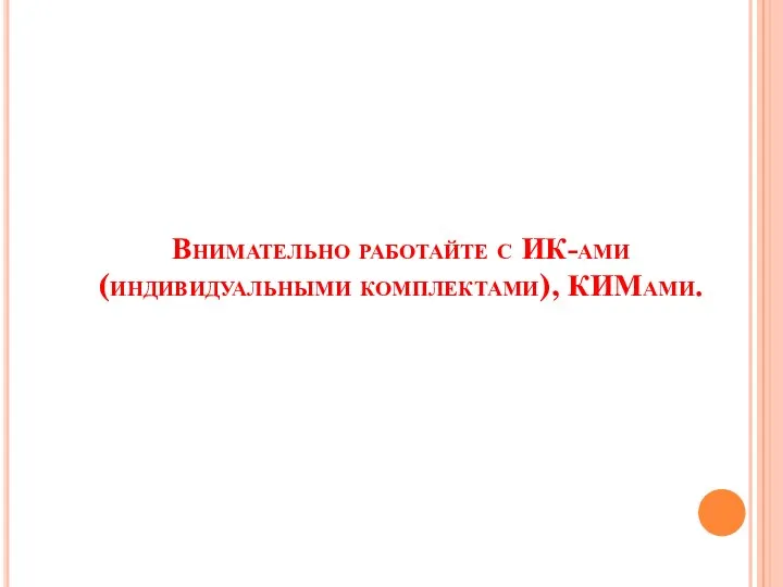 Внимательно работайте с ИК-ами (индивидуальными комплектами), КИМами.