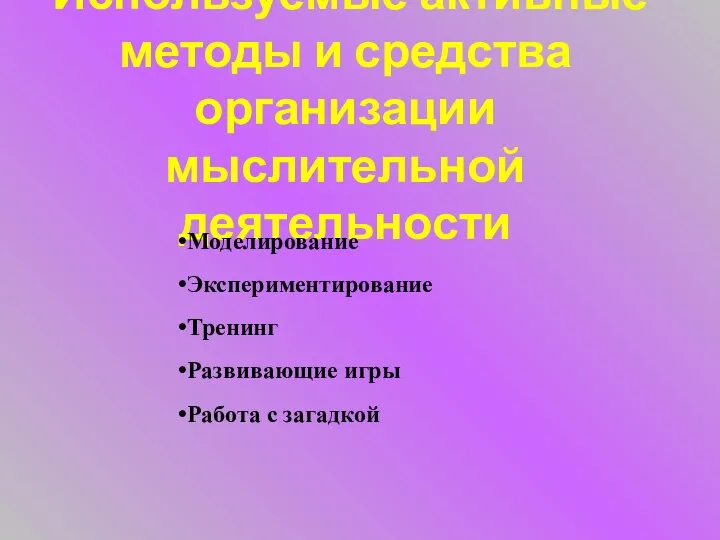 Используемые активные методы и средства организации мыслительной деятельности Моделирование Экспериментирование Тренинг Развивающие игры Работа с загадкой