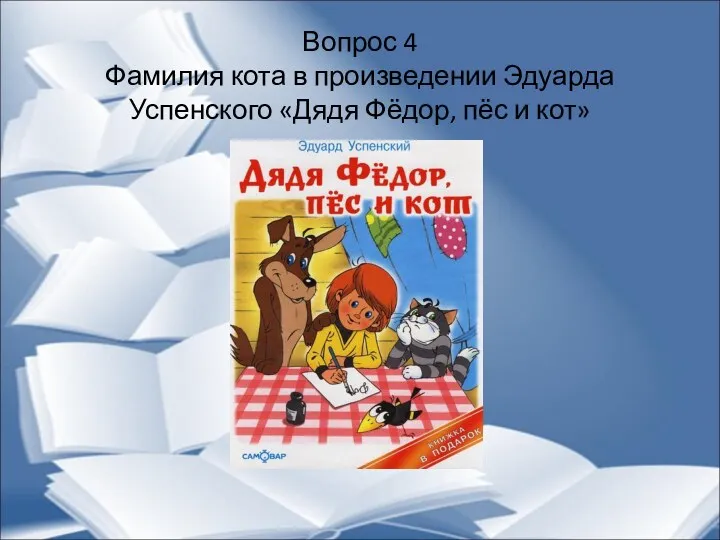 Вопрос 4 Фамилия кота в произведении Эдуарда Успенского «Дядя Фёдор, пёс и кот»