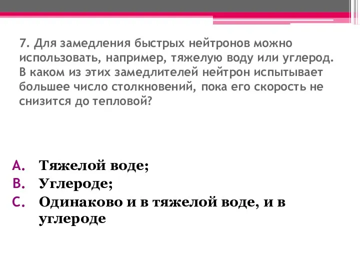 7. Для замедления быстрых нейтронов можно использовать, например, тяжелую воду или углерод. В