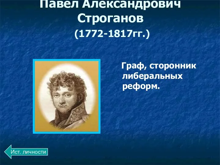 Павел Александрович Строганов (1772-1817гг.) Граф, сторонник либеральных реформ. Ист. личности