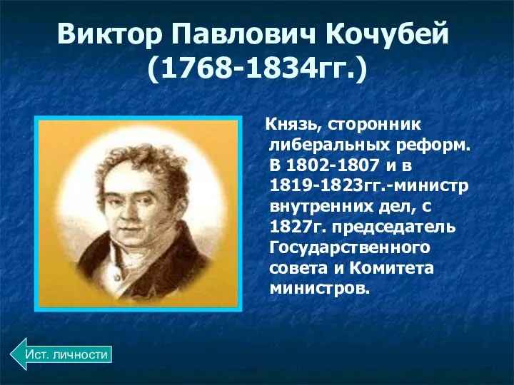 Виктор Павлович Кочубей (1768-1834гг.) Князь, сторонник либеральных реформ. В 1802-1807 и в 1819-1823гг.-министр