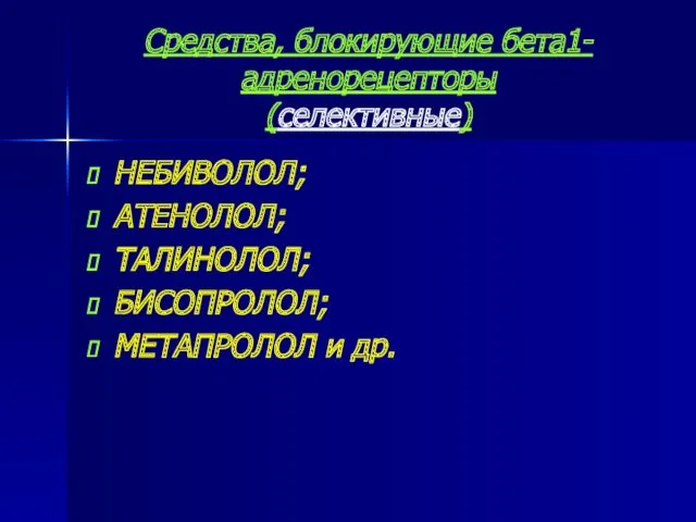 Средства, блокирующие бета1-адренорецепторы (селективные) НЕБИВОЛОЛ; АТЕНОЛОЛ; ТАЛИНОЛОЛ; БИСОПРОЛОЛ; МЕТАПРОЛОЛ и др.