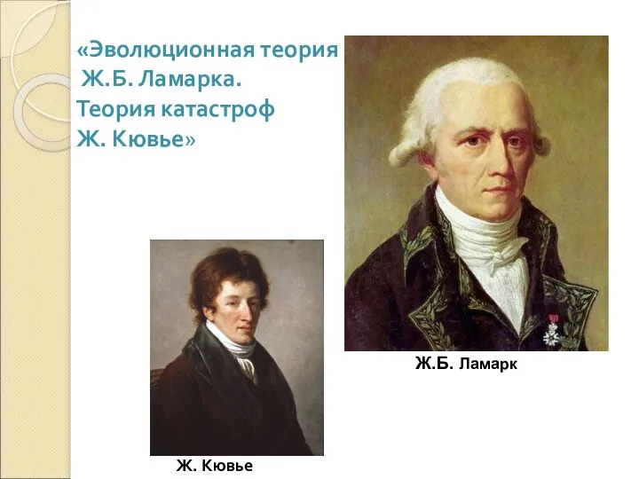 «Эволюционная теория Ж.Б. Ламарка. Теория катастроф Ж. Кювье» Ж.Б. Ламарк Ж. Кювье