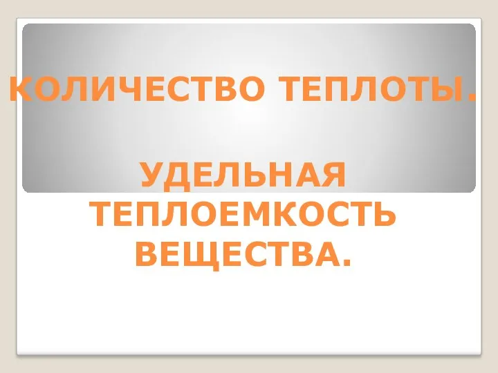 КОЛИЧЕСТВО ТЕПЛОТЫ. УДЕЛЬНАЯ ТЕПЛОЕМКОСТЬ ВЕЩЕСТВА.