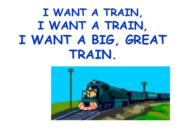 I WANT A TRAIN, I WANT A TRAIN, I WANT A BIG, GREAT TRAIN.