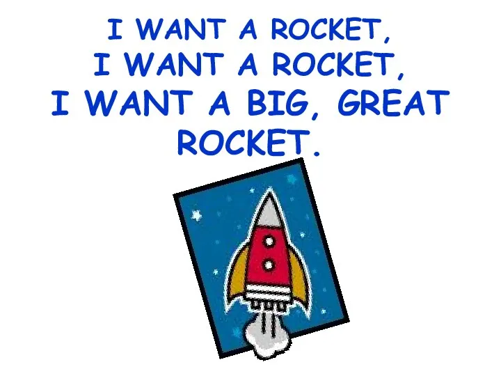 I WANT A ROCKET, I WANT A ROCKET, I WANT A BIG, GREAT ROCKET.