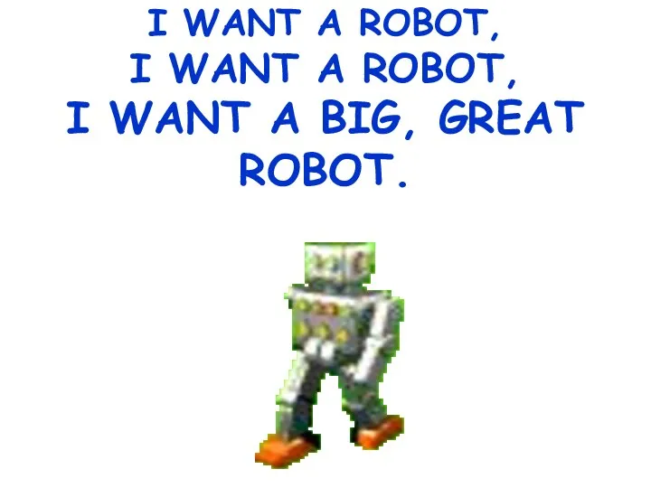 I WANT A ROBOT, I WANT A ROBOT, I WANT A BIG, GREAT ROBOT.