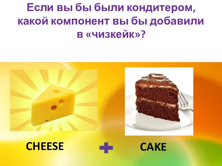 cheese cake Если вы бы были кондитером, какой компонент вы бы добавили в «чизкейк»?
