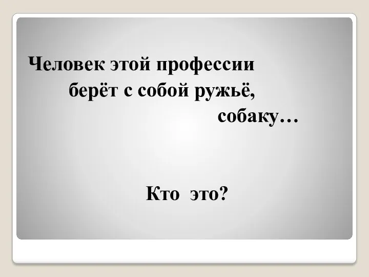 Человек этой профессии берёт с собой ружьё, собаку… Кто это?